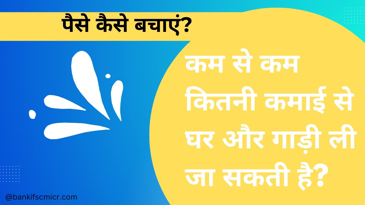 कम से कम कितनी कमाई से घर और गाड़ी ली जा सकती है?